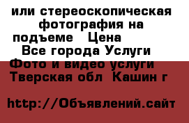 3D или стереоскопическая фотография на подъеме › Цена ­ 3 000 - Все города Услуги » Фото и видео услуги   . Тверская обл.,Кашин г.